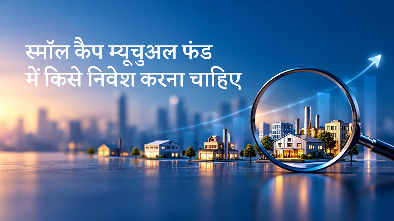स्मॉल कैप म्यूचुअल फंड में किसे निवेश करना चाहिए